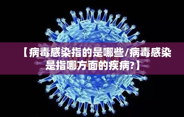 【病毒感染指的是哪些/病毒感染是指哪方面的疾病?】