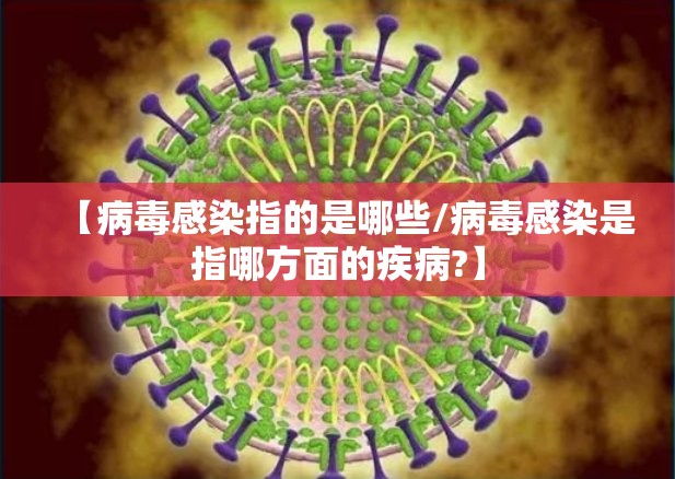 【病毒感染指的是哪些/病毒感染是指哪方面的疾病?】