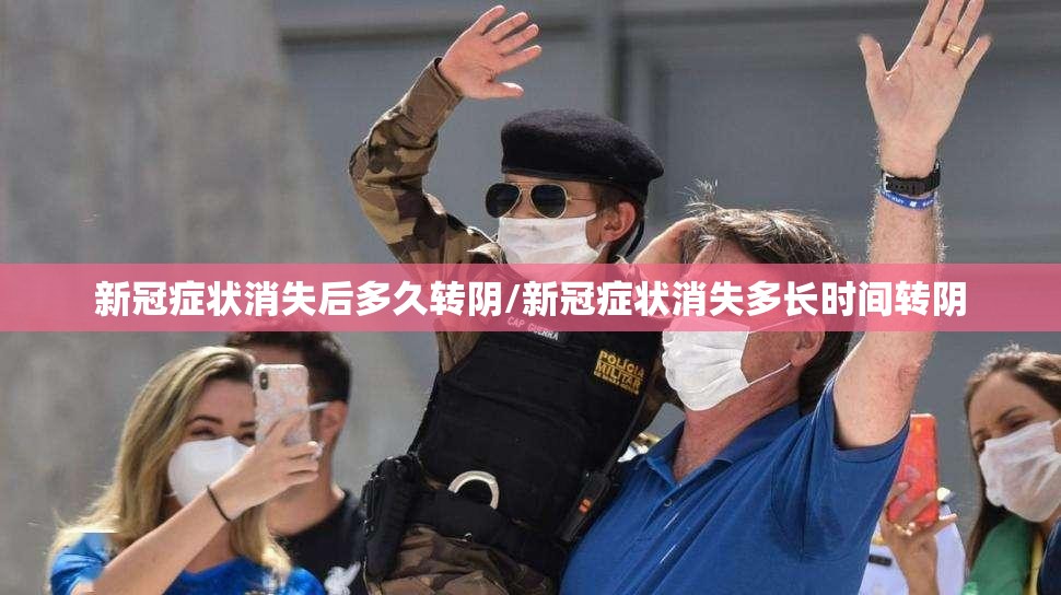 新冠症状消失后多久转阴/新冠症状消失多长时间转阴