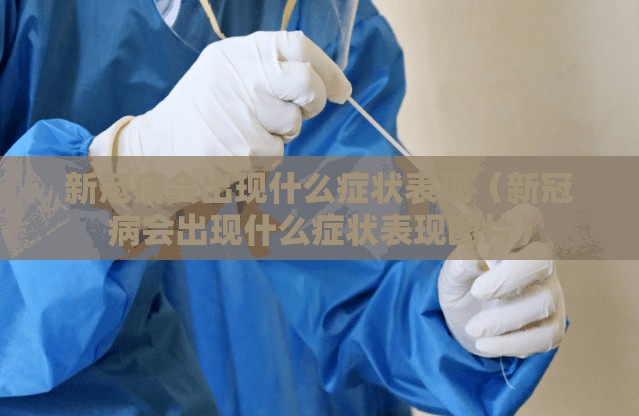 新冠病会出现什么症状表现（新冠病会出现什么症状表现图片）