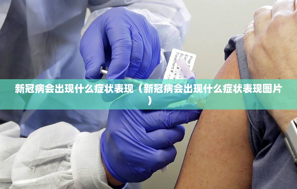 新冠病会出现什么症状表现（新冠病会出现什么症状表现图片）