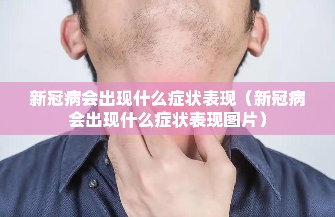 新冠病会出现什么症状表现（新冠病会出现什么症状表现图片）