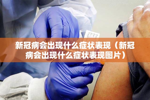 新冠病会出现什么症状表现（新冠病会出现什么症状表现图片）
