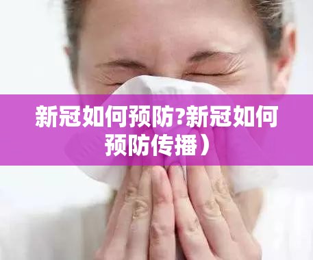 新冠如何预防?新冠如何预防传播）