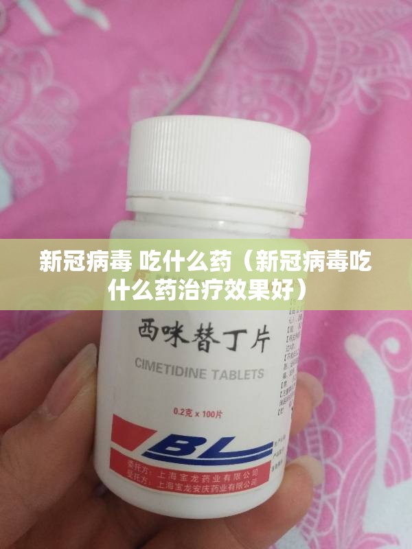 新冠病毒 吃什么药（新冠病毒吃什么药治疗效果好）