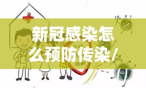 新冠感染怎么预防传染/新冠感染怎么预防