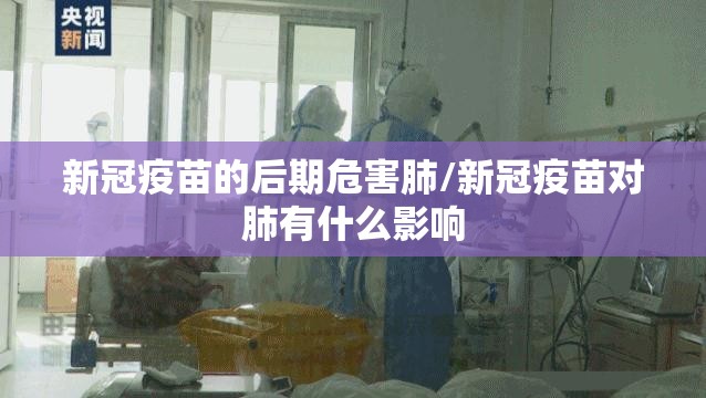 新冠疫苗的后期危害肺/新冠疫苗对肺有什么影响
