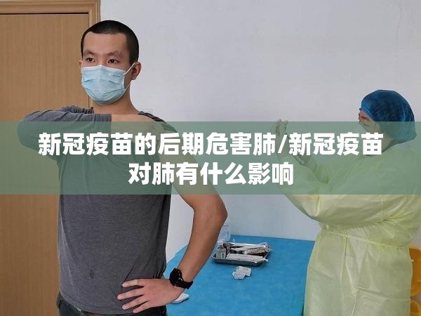 新冠疫苗的后期危害肺/新冠疫苗对肺有什么影响