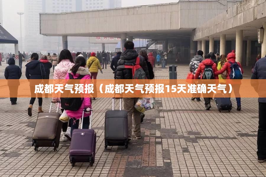 成都天气预报（成都天气预报15天准确天气）