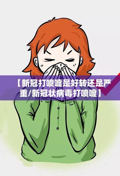 【新冠打喷嚏是好转还是严重/新冠状病毒打喷嚏】