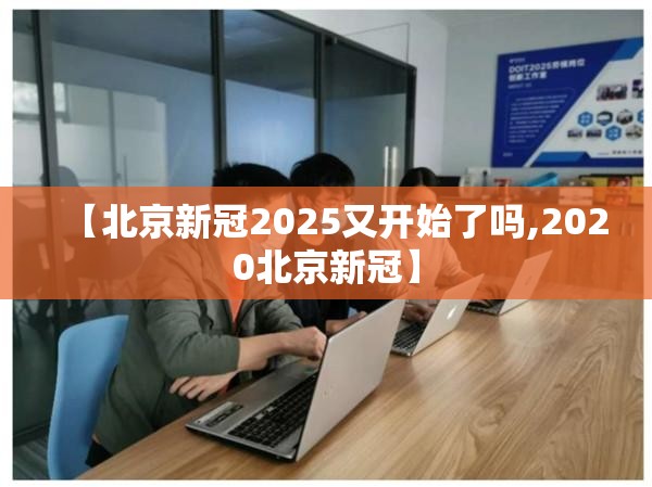 【北京新冠2025又开始了吗,2020北京新冠】