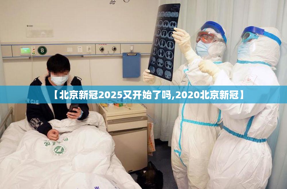 【北京新冠2025又开始了吗,2020北京新冠】