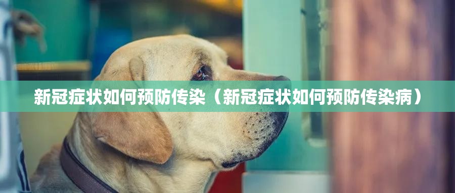 新冠症状如何预防传染（新冠症状如何预防传染病）