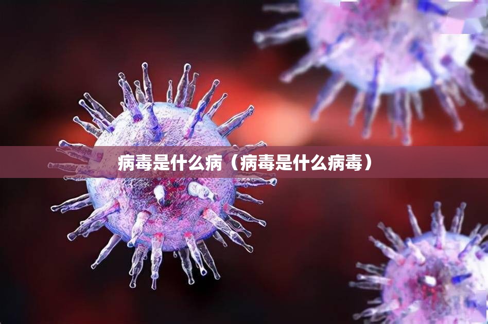 病毒是什么病（病毒是什么病毒）