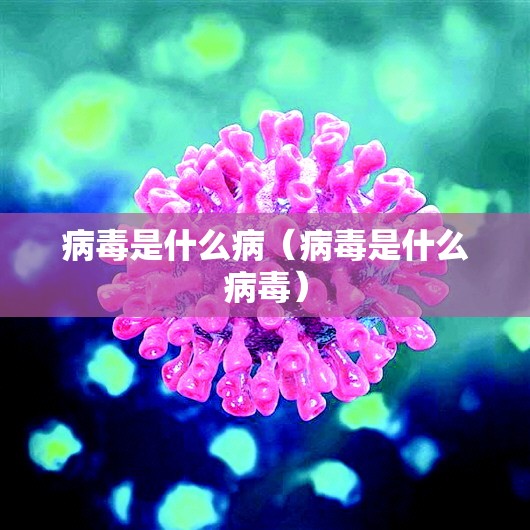 病毒是什么病（病毒是什么病毒）