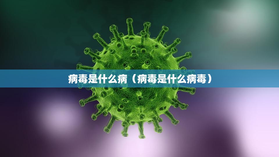 病毒是什么病（病毒是什么病毒）