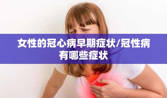 女性的冠心病早期症状/冠性病有哪些症状