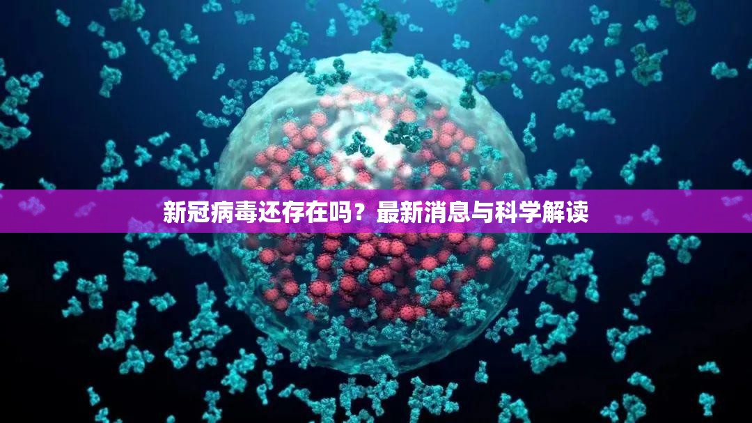 新冠病毒还存在吗？最新消息与科学解读