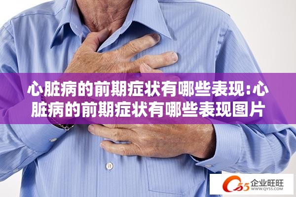 心脏病的前期症状有哪些表现:心脏病的前期症状有哪些表现图片