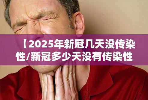 【2025年新冠几天没传染性/新冠多少天没有传染性】