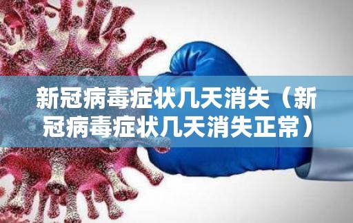 新冠病毒症状几天消失（新冠病毒症状几天消失正常）