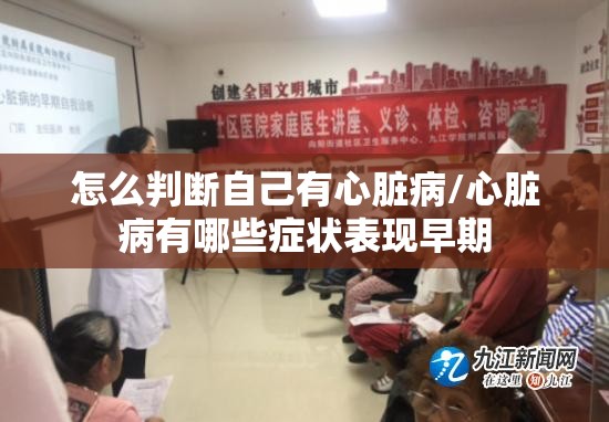 怎么判断自己有心脏病/心脏病有哪些症状表现早期
