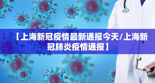 【上海新冠疫情最新通报今天/上海新冠肺炎疫情通报】