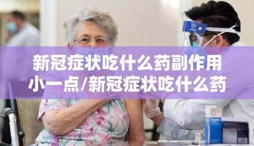 新冠症状吃什么药副作用小一点/新冠症状吃什么药副作用小