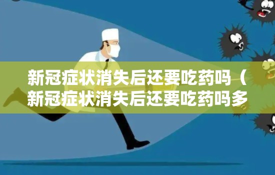 新冠症状消失后还要吃药吗（新冠症状消失后还要吃药吗多久）