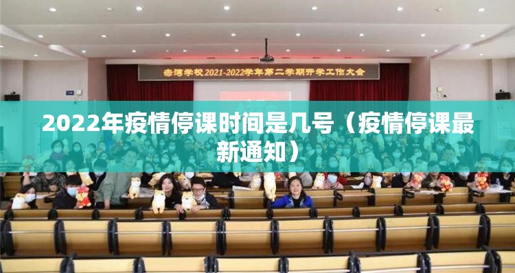 2022年疫情停课时间是几号（疫情停课最新通知）