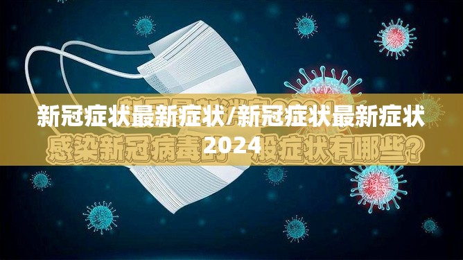 新冠症状最新症状/新冠症状最新症状2024
