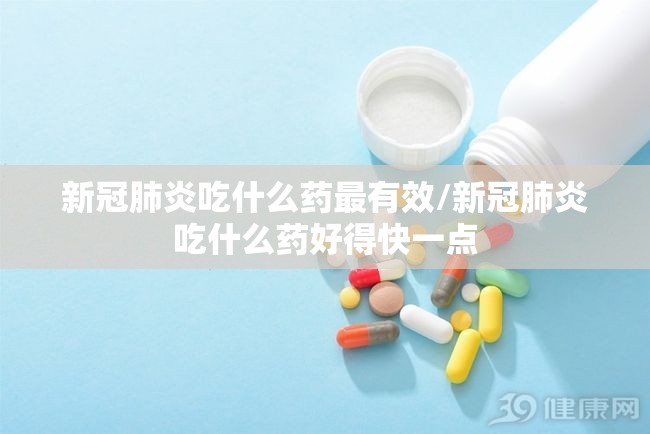 新冠肺炎吃什么药最有效/新冠肺炎吃什么药好得快一点