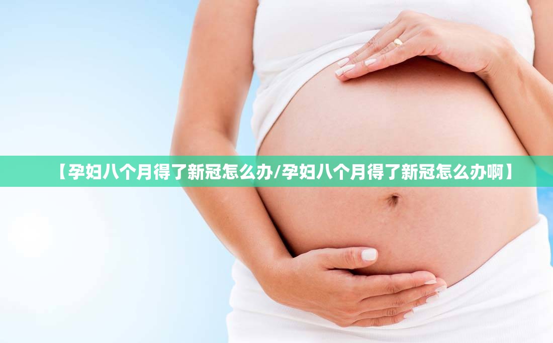 【孕妇八个月得了新冠怎么办/孕妇八个月得了新冠怎么办啊】