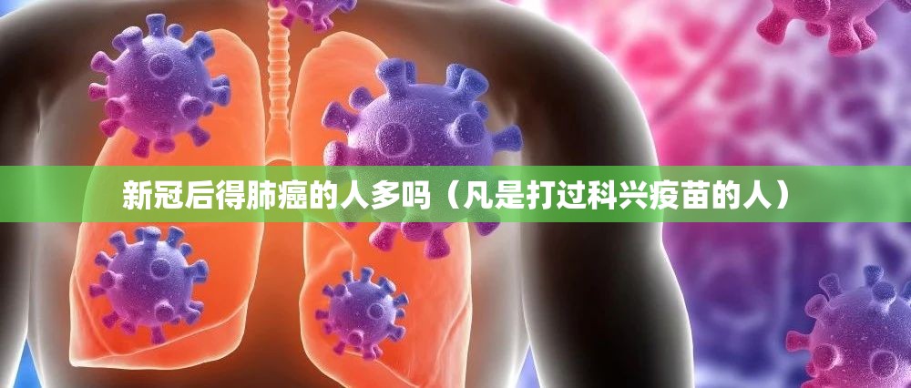 新冠后得肺癌的人多吗（凡是打过科兴疫苗的人）