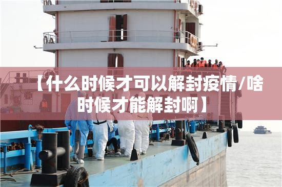 【什么时候才可以解封疫情/啥时候才能解封啊】