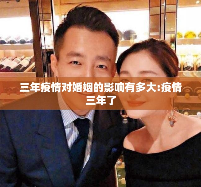 三年疫情对婚姻的影响有多大:疫情三年了