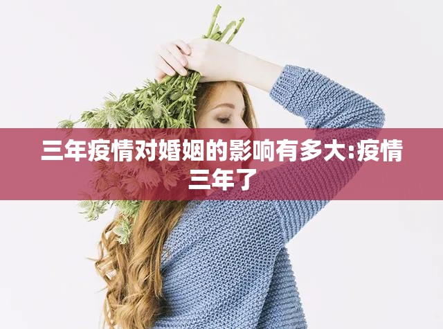 三年疫情对婚姻的影响有多大:疫情三年了