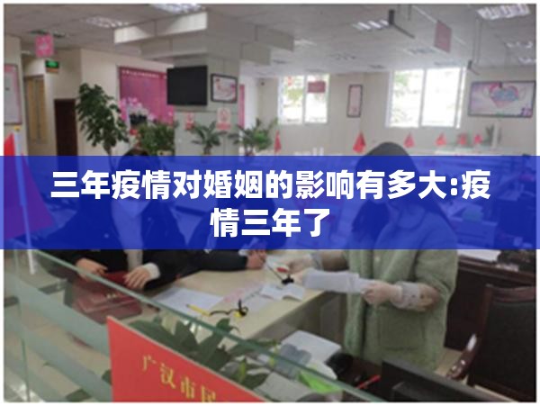 三年疫情对婚姻的影响有多大:疫情三年了