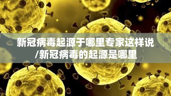 新冠病毒起源于哪里专家这样说/新冠病毒的起源是哪里