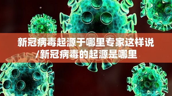 新冠病毒起源于哪里专家这样说/新冠病毒的起源是哪里