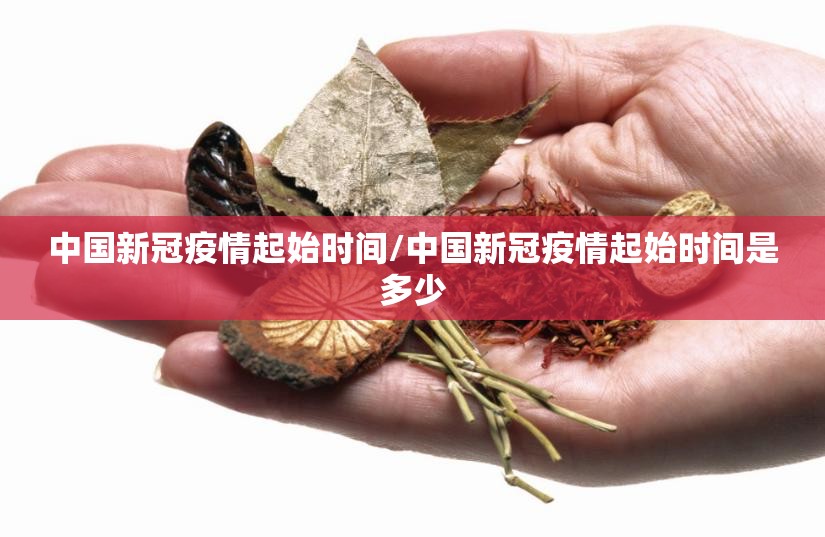 中国新冠疫情起始时间/中国新冠疫情起始时间是多少