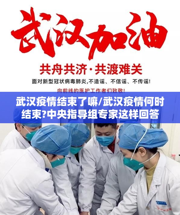 武汉疫情结束了嘛/武汉疫情何时结束?中央指导组专家这样回答