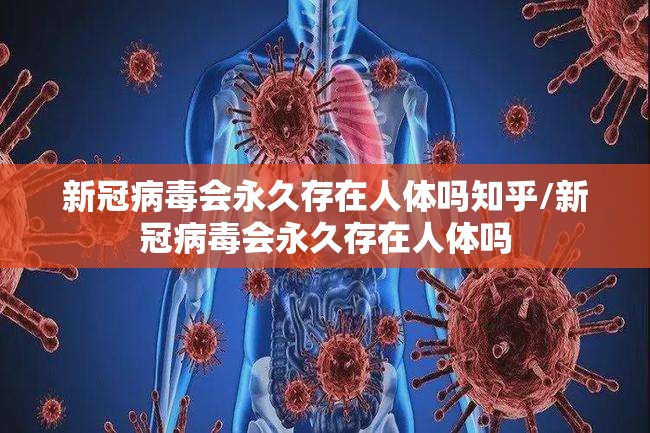 新冠病毒会永久存在人体吗知乎/新冠病毒会永久存在人体吗