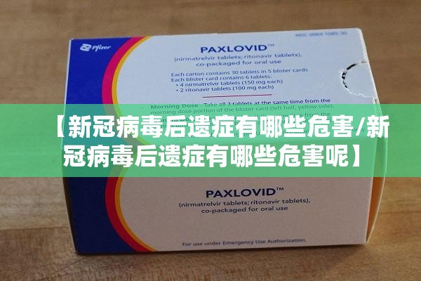 【新冠病毒后遗症有哪些危害/新冠病毒后遗症有哪些危害呢】
