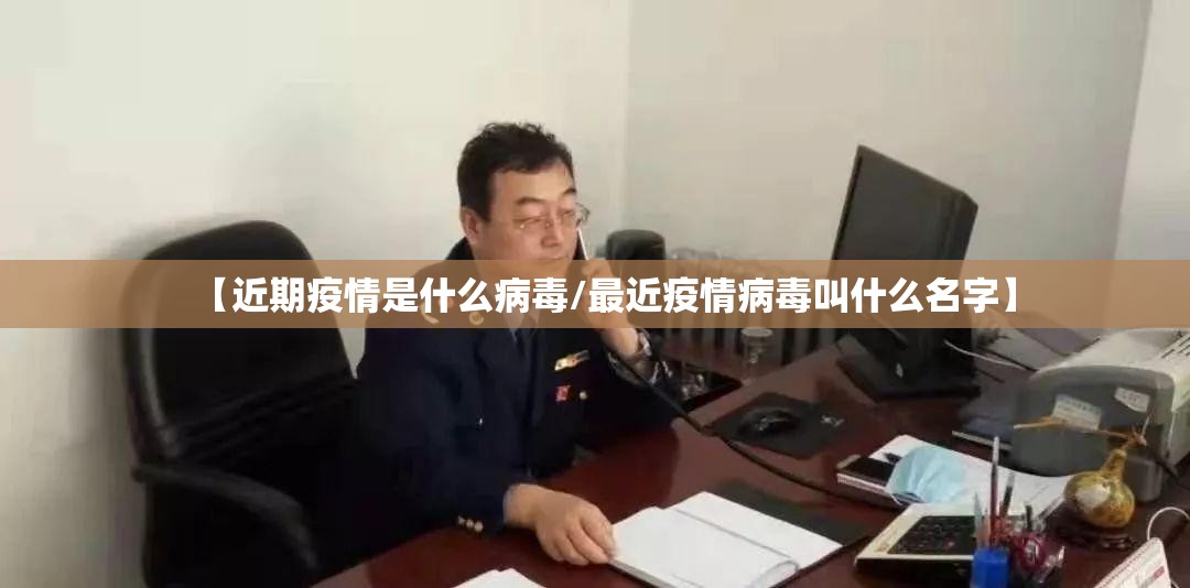 【近期疫情是什么病毒/最近疫情病毒叫什么名字】