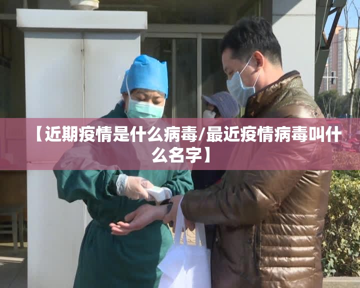 【近期疫情是什么病毒/最近疫情病毒叫什么名字】