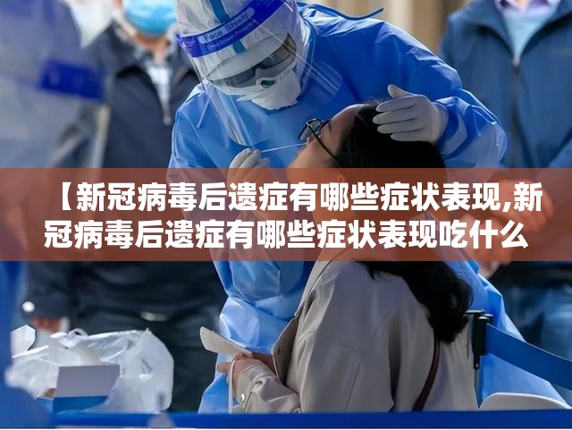 【新冠病毒后遗症有哪些症状表现,新冠病毒后遗症有哪些症状表现吃什么药】