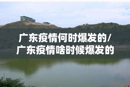 广东疫情何时爆发的/广东疫情啥时候爆发的