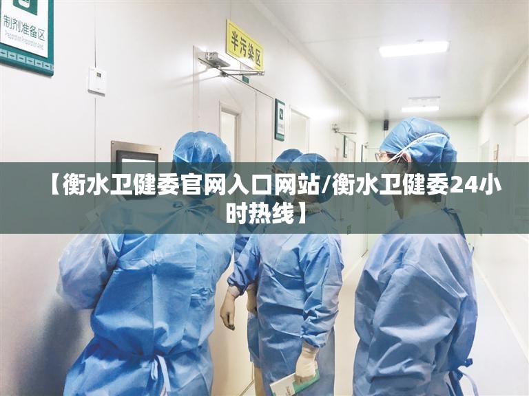 【衡水卫健委官网入口网站/衡水卫健委24小时热线】