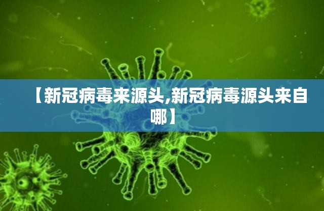 【新冠病毒来源头,新冠病毒源头来自哪】
